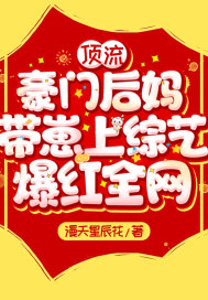顶流豪门后妈带崽上综艺,爆红全网!