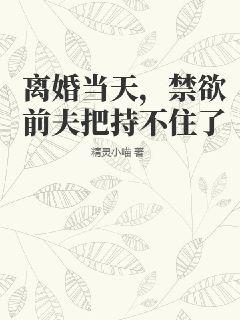 离婚当天,禁欲前夫把持不住了
