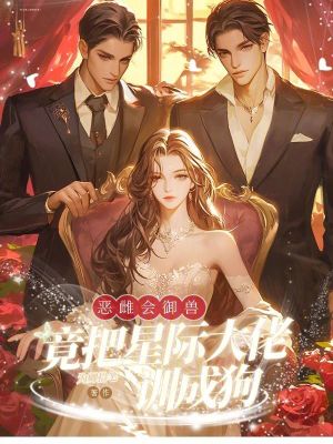 恶雌会御兽,竟把星际大佬训成狗