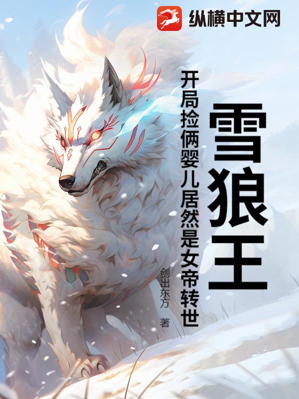 雪狼王:开局捡俩婴儿居然是女帝转世?