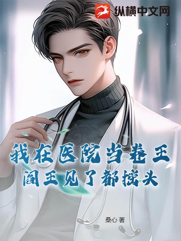 我在医院当卷王,阎王见了都摇头
