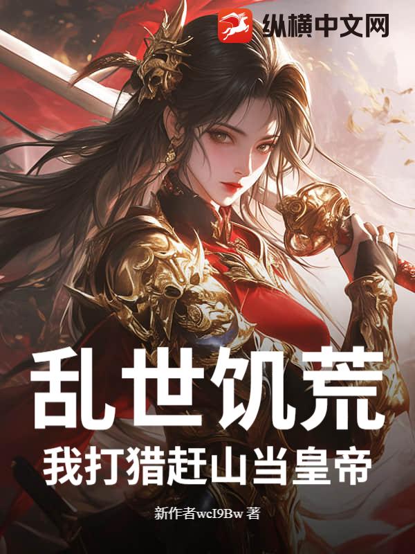 乱世饥荒:我打猎赶山当皇帝
