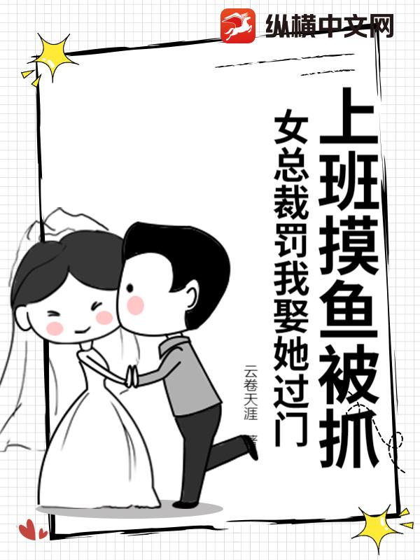 上班摸鱼被抓,女总裁罚我娶她过门