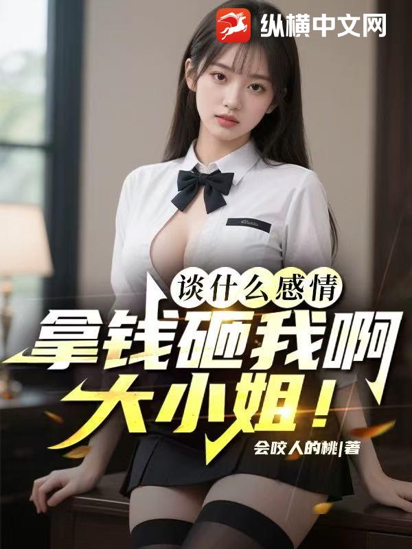 谈什么感情,拿钱砸我啊大小姐!