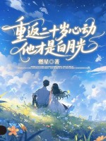 重返二十岁心动,他才是白月光