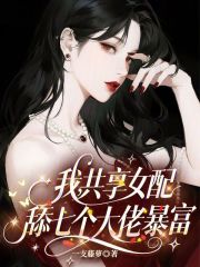 我,共享女配,舔七个大佬暴富