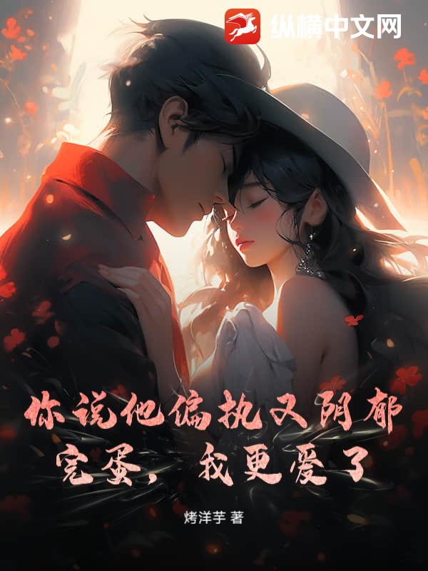 你说他偏执又阴郁?完蛋,我更爱了