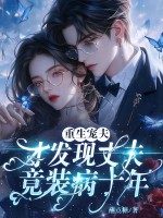 重生宠夫,才发现丈夫竟装病十年