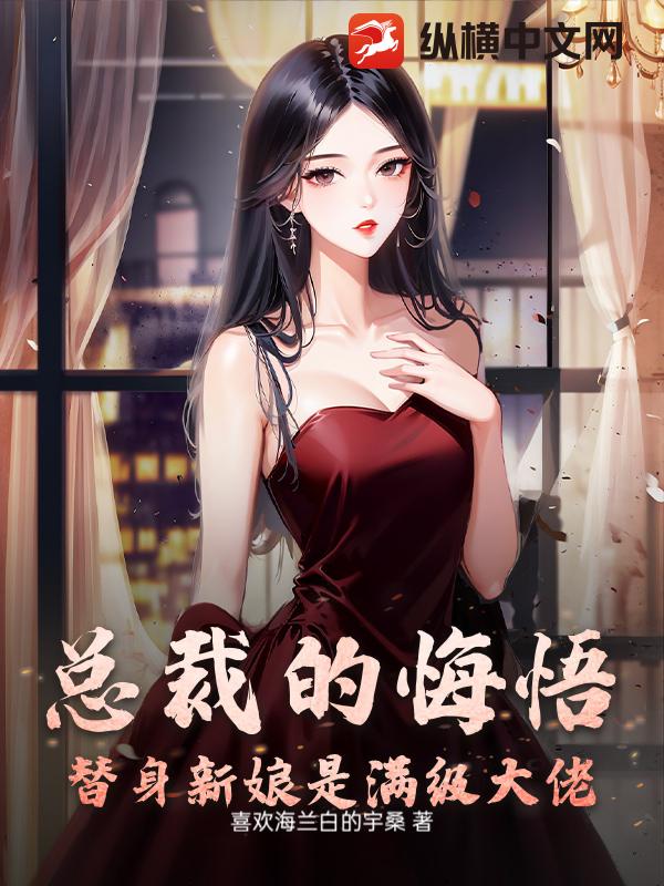 总裁的悔悟:替身新娘是满级大佬