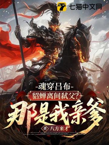 魂穿吕布:貂蝉离间弑父?那是我亲爹!