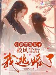 引诱禁欲太子救风尘后,我逃婚了