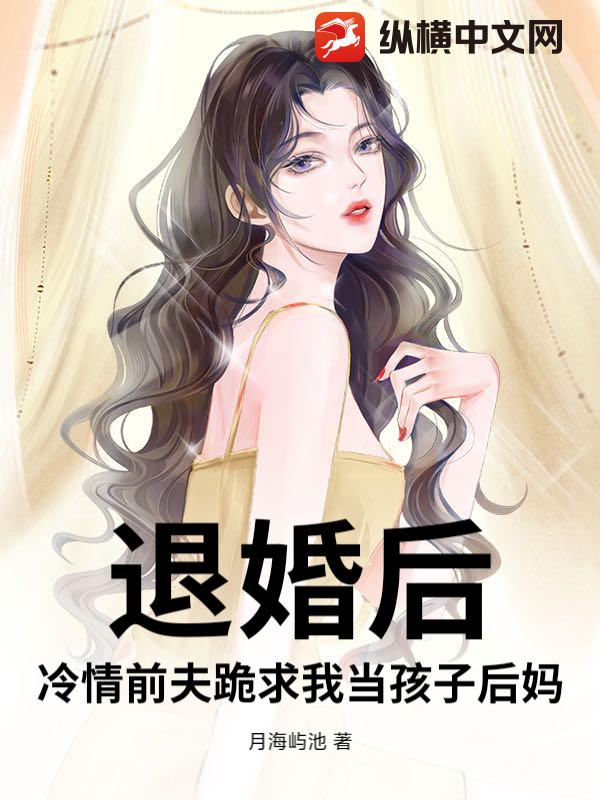 退婚后,冷情前夫跪求我当孩子后妈