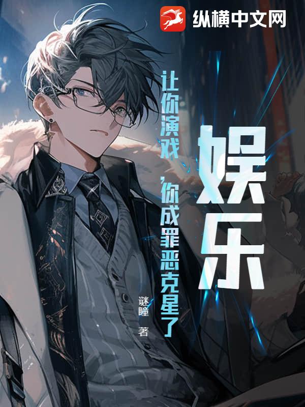 娱乐:让你演戏,你成罪恶克星了?