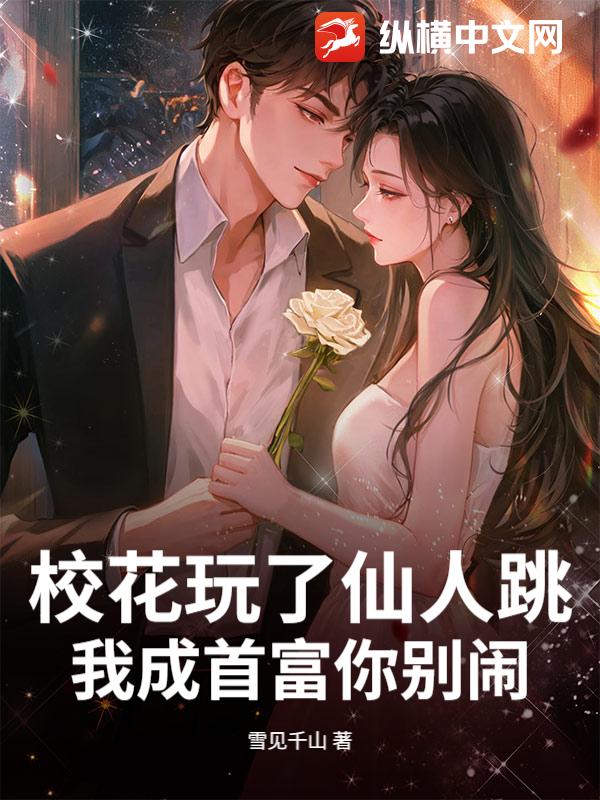 校花玩了仙人跳,我成首富你别闹