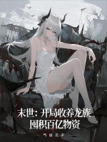末世:开局收养龙族,囤积百亿物资
