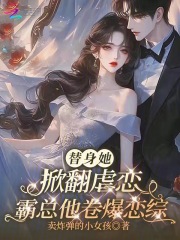 替身她掀翻虐恋,霸总他卷爆恋综